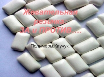 Презентация по химии на тему:Полимеры.Жевательная резинка;за и против...