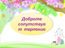Презентация к уроку ОРКСЭ Доброте сопутствует терпение