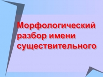 Презентация по русскому языку на тему морфологический разбор имени существительного (4 класс)