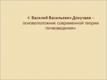 Презентация по истории на темуВ.В.Докучаев-основоположник современной теории почвоведения.