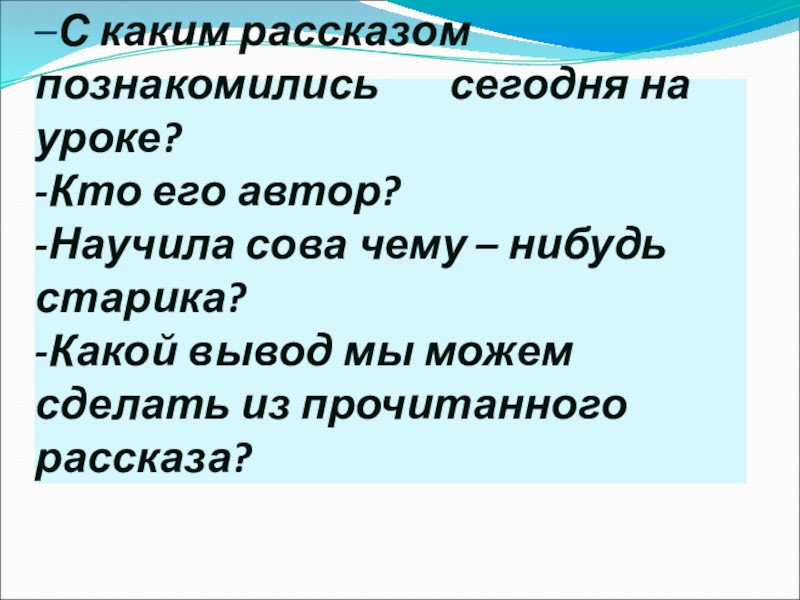 –С каким рассказом познакомились сегодня на уроке? -Кто его автор? -Научила сова чему –