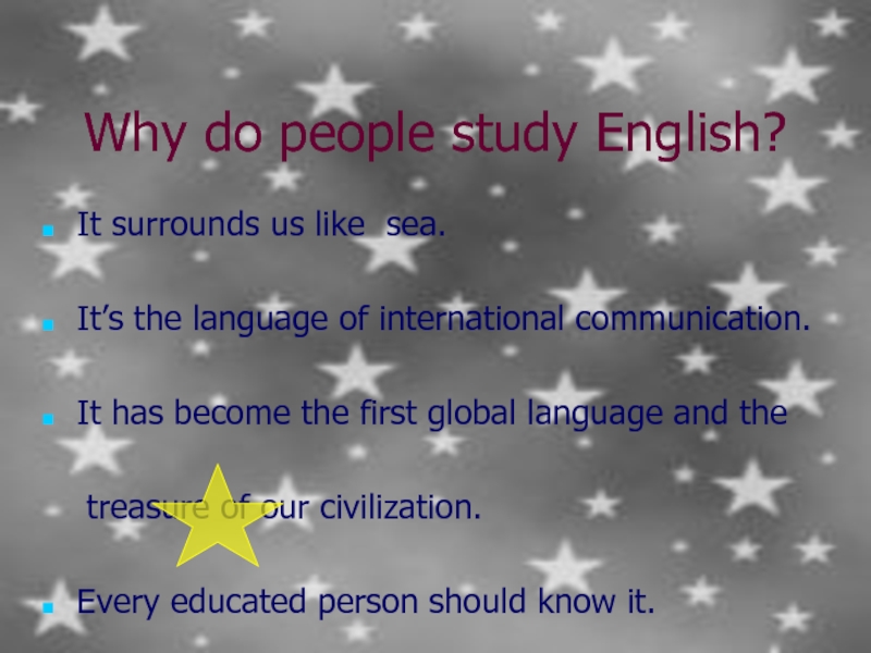 Why do people study English?It surrounds us like sea.It’s the language of international communication.It has become the