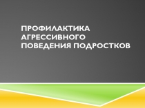 Профилактика агрессивного поведения подростков