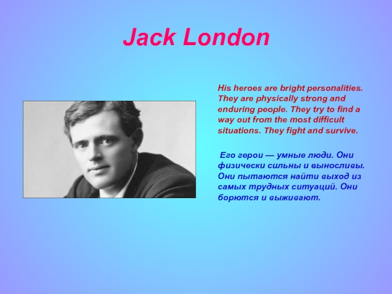 Jack London     His heroes are bright personalities. They are physically strong and enduring