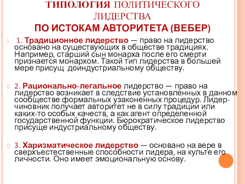 ТИПОЛОГИЯ ПОЛИТИЧЕСКОГО ЛИДЕРСТВА  ПО ИСТОКАМ АВТОРИТЕТА (ВЕБЕР) 1. Традиционное лидерство — право на лидерство основано на