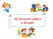 Kazakh is my favourite subject (презентация к уроку)