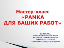 Презентация Мастер-класс РАМКА ДЛЯ ВАШИХ РАБОТ