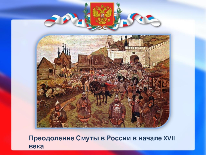 История семнадцатого века. Преодоление смуты. Россия в начале 17 века. Русь в начале 17 века. Смута в России в начале 17 века.