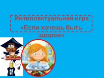 Интерактивная -интеллектуальная игра  Если хочешь быть здоров