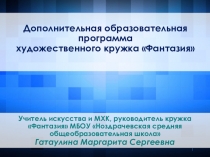 Презентация Дополнительная образовательная программа художественного кружка Фантазия