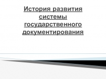 Презентация История развития системы государственного документирования