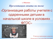 Презентация Организация работы учителя с одаренными детьми в начальной школе в условиях ФГОС