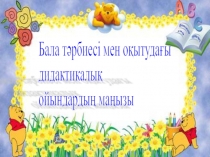 Бала тәрбиесі мен оқытуда дидактикалық ойындардың маңызы мектепке дейінгі ұйымдар