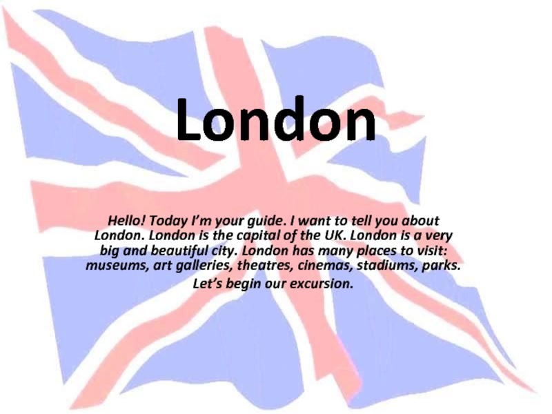 London Hello! Today I’m your guide. I want to tell you about London. London is the capital