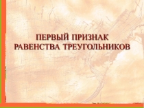 Презентация по геометрии Первый признак равенства треугольников