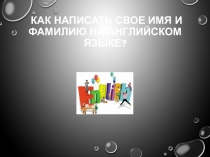 Презентация к уроку английского языка в начальной школе Как научиться писать свое имя и фамилию на английском языке