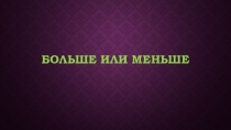 Презентация по математике на тему Больше или меньше ( 5 класс )