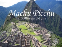 ПРЕЗЕНТАЦИЯ ПО АНГЛ. ЯЗЫКУ ПО ТЕМЕ Machu Picchu