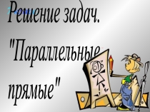 Презентация к уроку геометрии Решение задач на параллельность