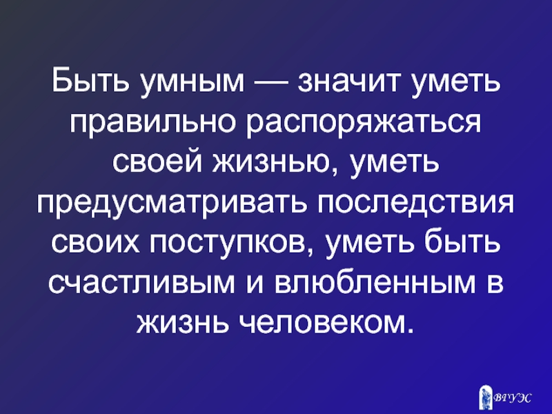 Что значит умный человек. Что значит быть умным. Распоряжаться своей жизнью. Что значит умный. Быть счастливым значит быть умным.