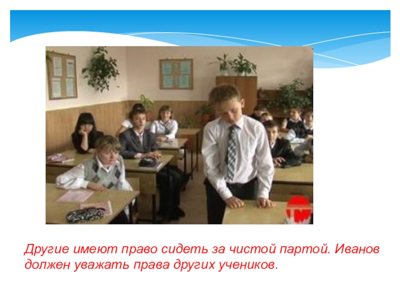 Другие имеют право сидеть за чистой партой. Иванов должен уважать права других учеников.