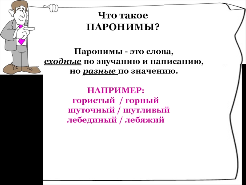 Паронимы - это слова, сходные по звучанию и написанию, но разные по значению.НАПРИМЕР:гористый / горный  шуточный