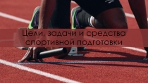 Презентация по физической культуре на тему Цели, задачи и средства спортивной подготовки