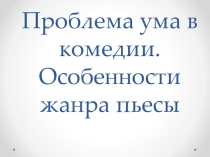 Презентация по теме Проблема ума в комедии Горе от ума