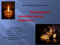 Презентация 4 класс: Прабабушка электрической лампочки.