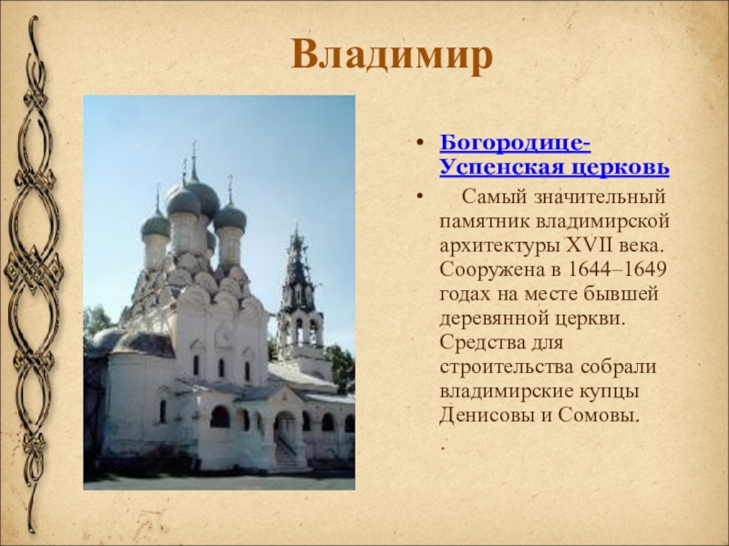 ВладимирБогородице-Успенская церковь    Самый значительный памятник владимирской архитектуры XVII века. Сооружена в 1644–1649 годах на месте бывшей деревянной церкви.