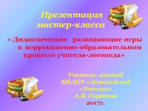 Презентация Мастер - класса Дидактические развивающие игры в коррекционно - образовательном процессе учителя- логопеда