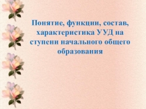 Понятие, функции, состав, характеристика УУД на ступени начального общего образования