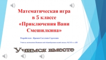 Математическая ИГРА по математике для 5 класса по теме: Приключения Вани Смешилкина