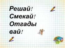 Внеклассное мероприятие по математике для 5 - 6 классов Решай, смекай, отгадывай