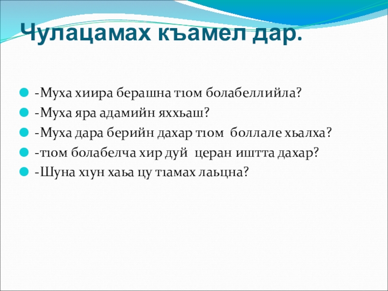 Чулацамах къамел дар. -Муха хиира берашна т1ом болабеллийла?-Муха яра адамийн яххьаш?-Муха дара берийн дахар т1ом боллале хьалха?-т1ом