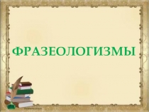 Презентация по русскому языку на тему:Фразеологизмы (начальная школа)