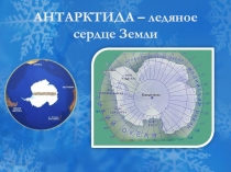 Презентация по географии на тему АНТАРКТИДА – ледяное сердце Земли ( 7 класс)