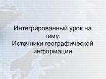 Презентация к уроку географии Источники географической информации