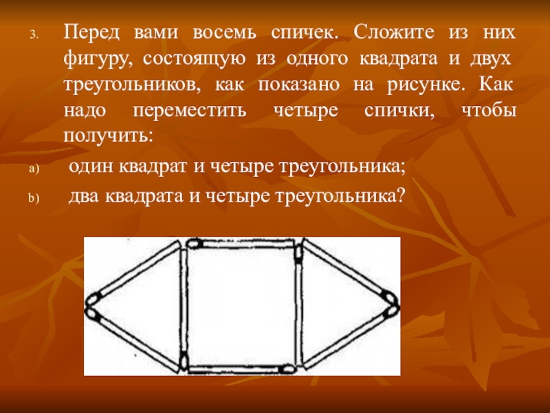 Квадрат из 2 треугольников двух квадратов. Один квадрат и 4 треугольника из 8 спичек. Треугольник состоящий из 2 квадратов. Сложите из восьми спичек один квадрат и четыре треугольника. Перед вами восемь спичек сложите из них.