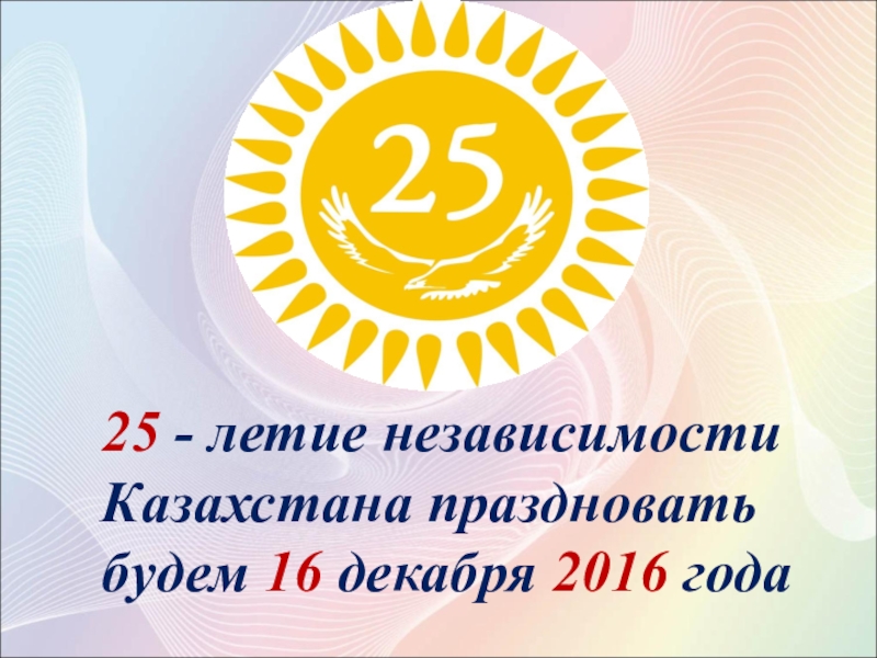 25 - летие независимости Казахстана праздновать будем 16 декабря 2016 года