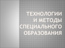 Презентация Технологии и методы специального образования