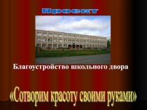 Презентация проекта по биологии на тему:Благоустройство школьного двора(5-8 классы)
