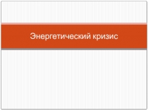 Презентация к уроку:Энергетический кризис