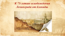 Презентация к классному часу на тему К 75-летию освобождения Ленинграда от блокады
