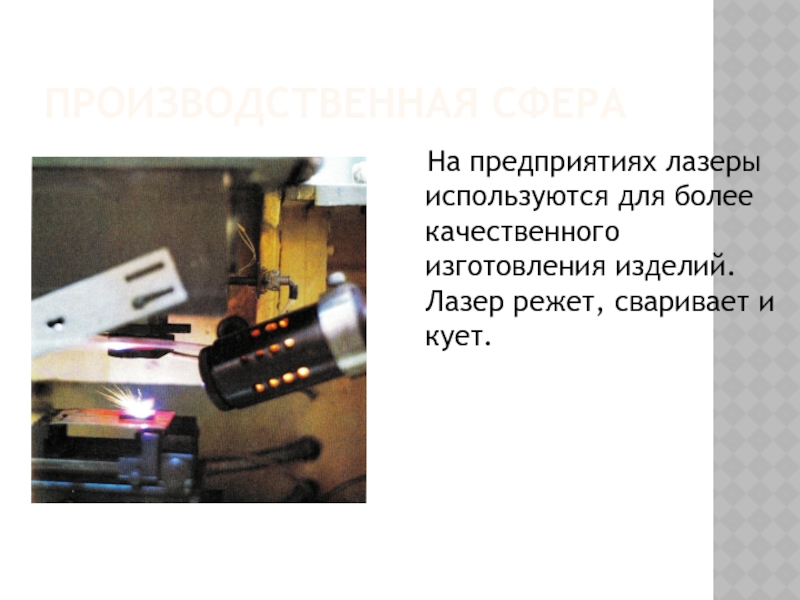 Производственная сфера  На предприятиях лазеры используются для более качественного изготовления изделий. Лазер режет, сваривает и кует.