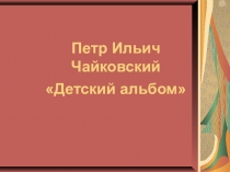 Презентация к уроку Детский альбом Чайковского