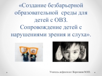 Презентация по теме: Создание безбарьерной образовательной среды для детей с ОВЗ. Сопровождение детей с нарушениями зрения и слуха.