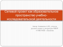 Презентация Сетевой проект как образовательное пространство учебно-исследовательской деятельности