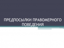 Презентация по обществознанию на тему Предпосылки правомерного поведения (10 класс)