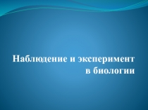 Презентация Наблюдение и эксперимент в биологии. 5 класс